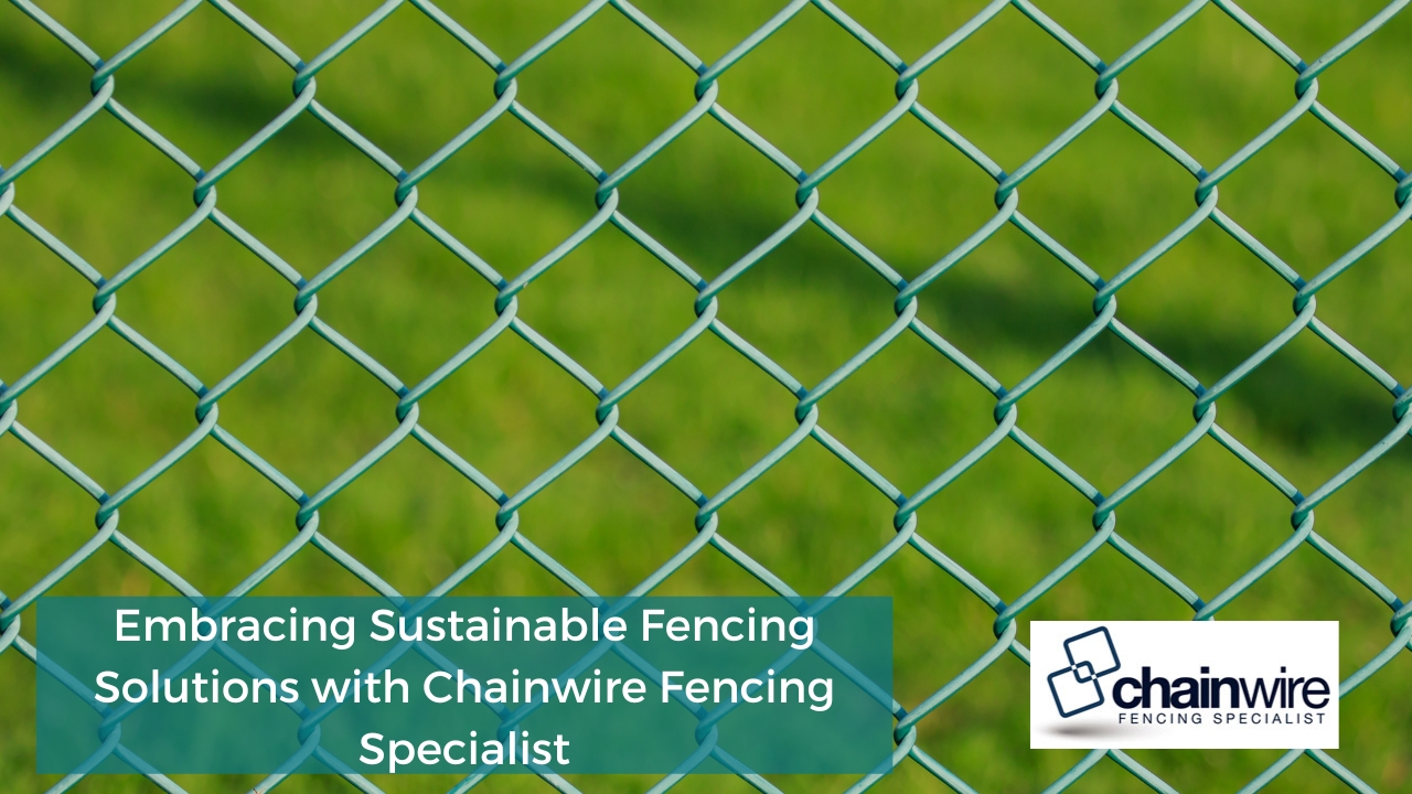 Embracing Sustainable Fencing Solutions with Chainwire Fencing Specialist